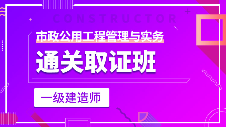 一级建造师单科【通关取证班】市政工程管理与实务